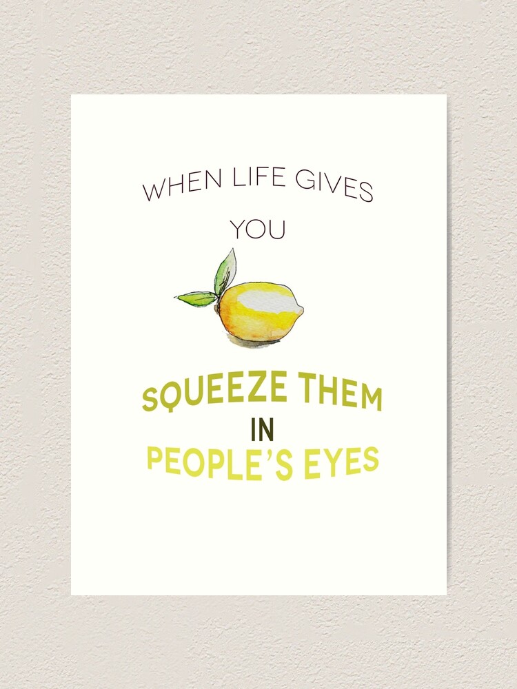 "When life gives you lemon, squeeze them in people's eyes" Art Print by