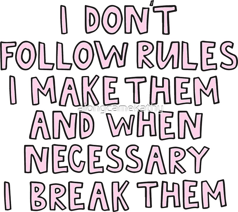 "I don't follow rules I make them and when necessary I ...