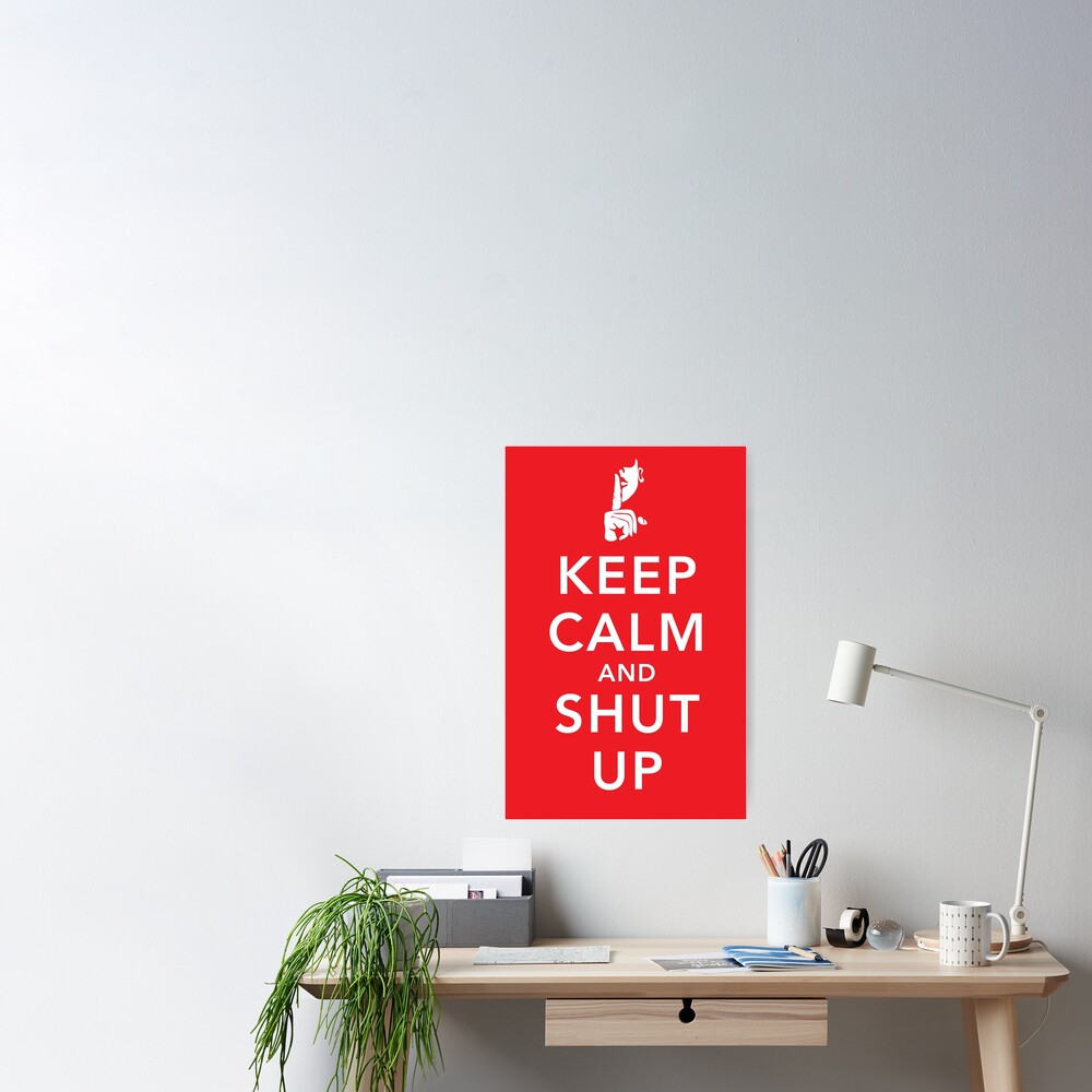 Keep Calm And Shut Up Poster By S2ray Redbubble 8789