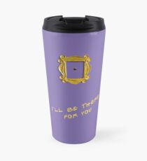 I'll be there for you Travel Mug