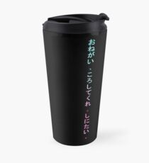 Onegai , koroshitekure. Shinitai. (Please, kill me. I want to die.) Travel Mug