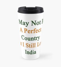 It May Not Be A Perfect Country But I Still Love India Travel Mug