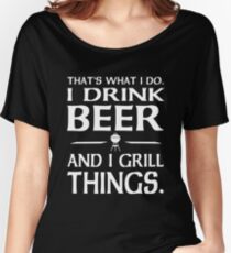 That's what I do i drink beer and I grill things Women's Relaxed Fit T-Shirt