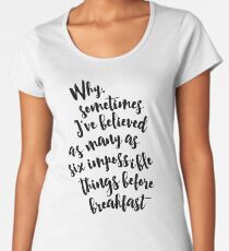 Camiseta premium de cuello ancho Por qué, a veces he creído hasta seis cosas imposibles antes del desayuno - cita de Alicia en el País de las Maravillas