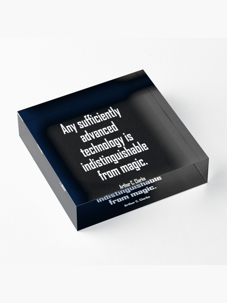 Alternate view of MAGIC, Arthur C. Clarke, Any sufficiently advanced technology is indistinguishable from magic. Acrylic Block