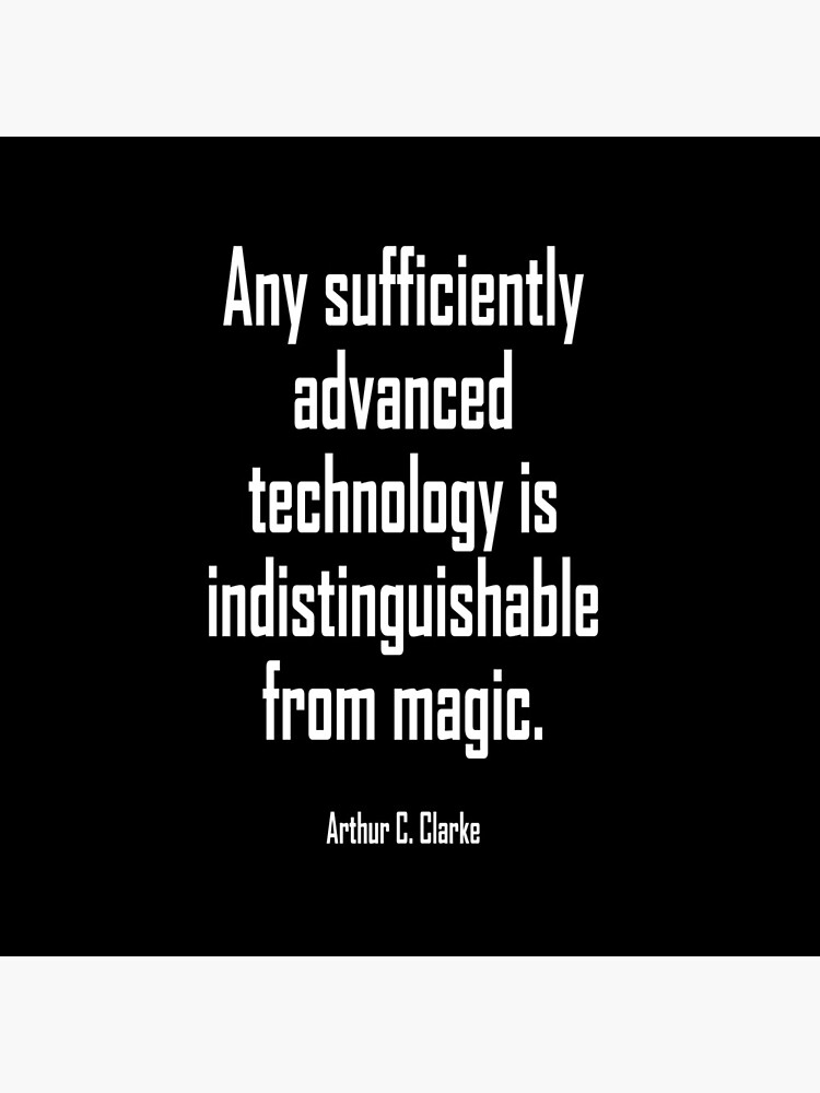 MAGIC, Arthur C. Clarke, Any sufficiently advanced technology is indistinguishable from magic. by TOMSREDBUBBLE