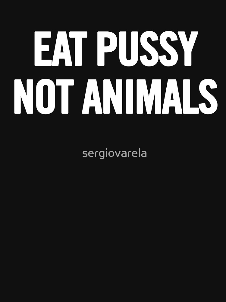 Eat Pussy, Not Animals (White) by sergiovarela
