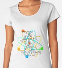 Denken Sie wie ein Proton und bleiben Sie positiv Frauen Premium T-Shirts
