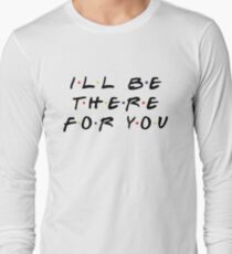 I'LL BE THERE FOR YOU Long Sleeve T-Shirt