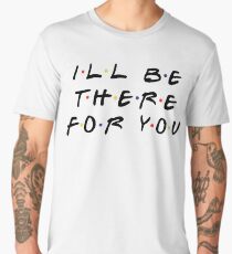 I'LL BE THERE FOR YOU Men's Premium T-Shirt