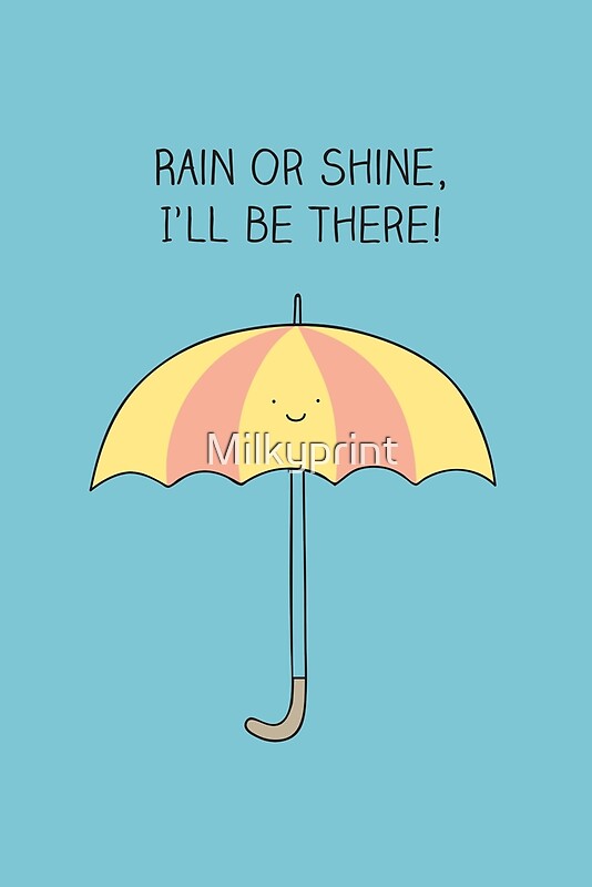 "Rain Or Shine, I'll Be There" By Milkyprint | Redbubble