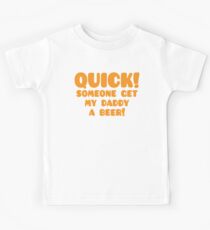 Quick someone get my Daddy a BEER! Kids Tee
