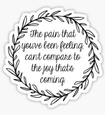 The pain that you’ve been feeling, can’t compare to the joy thats coming. Sticker