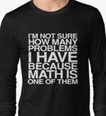I'm not sure how many problems I have because math is one of them Long Sleeve T-Shirt