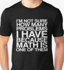 I'm not sure how many problems I have because math is one of them Unisex T-Shirt