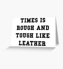 TIMES IS ROUGH AND TOUGH LIKE LEATHER Greeting Card