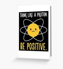 Think Like a Proton Be Positive - Inspirational Quote Greeting Card