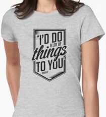 I'd Do A Lot Of Things To You - B Women's Fitted T-Shirt