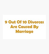 9 Out Of 10 Divorces Are Caused By Marriage Photographic Print