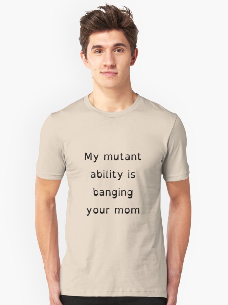 My Mutant Ability Is Banging Your Mom Black Text Unisex T Shirt By Reveredbeard Redbubble My Mutant Ability Is Banging Your Mom Black Text Unisex T Shirt By Reveredbeard Redbubble