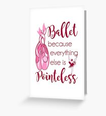Ballet Because Everything Else Is Pointeless Greeting Card