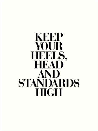 keep your heels head and standards high