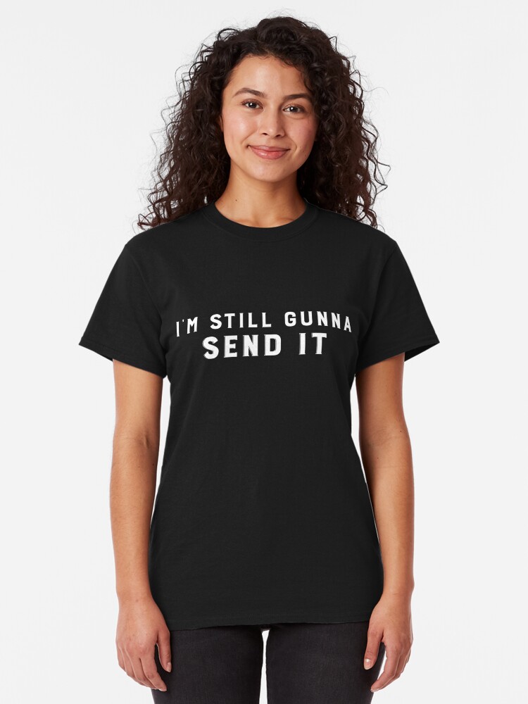 I M Still Gunna Send It White Ink T Shirt By Freshthreadshop