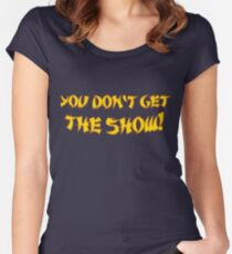 You don't get the show! Women's Fitted Scoop T-Shirt