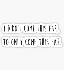 I didn't come this far to only come this far Sticker