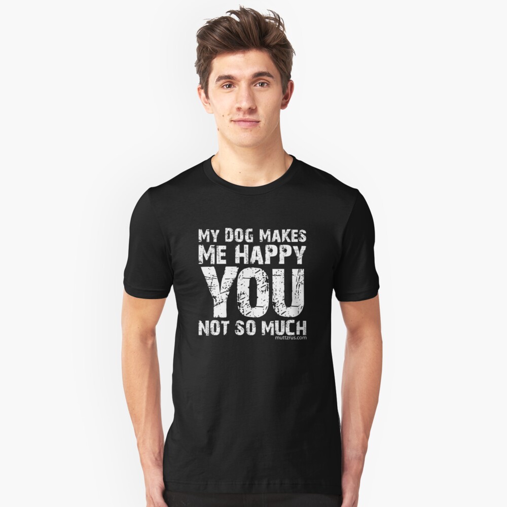 My Dog Makes Me Happy You Not So Much (White Text) Slim Fit T-Shirt