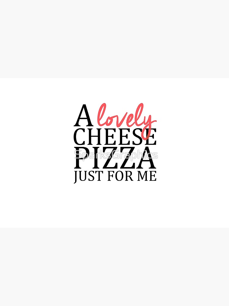 a lovely cheese pizza just for me shirt