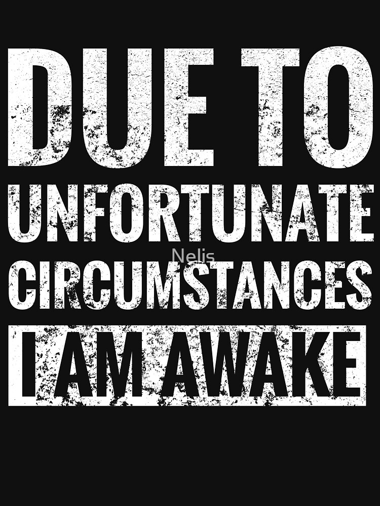 due to unfortunate circumstances i am awake t shirt