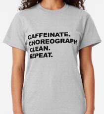 Caffeinate. Choreograph. Clean. Repeat Classic T-Shirt