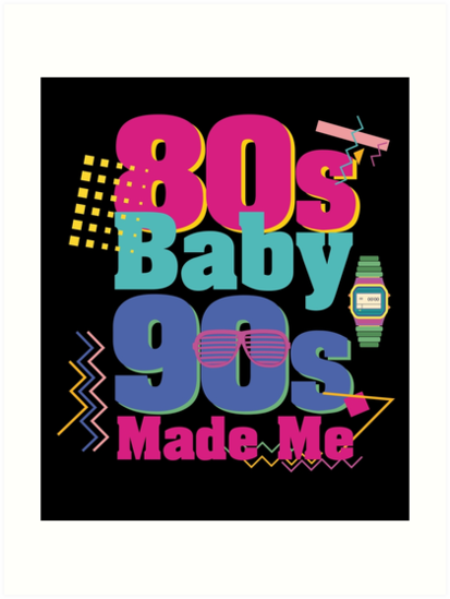 Download "80s Baby 90s Made Me" Art Print by stuch75 | Redbubble