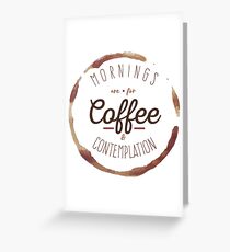 Mornings are for Coffee and Contemplation | Greeting Card