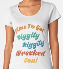 Time to get riggity riggity wrecked son Women's Premium T-Shirt