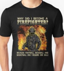 WHY DID I BECOME A FIREFIGHTER? BECAUSE FOOTBALL, BASEBALL AND BASKETBALL ONLY REQUIRE ONE BALL! Unisex T-Shirt
