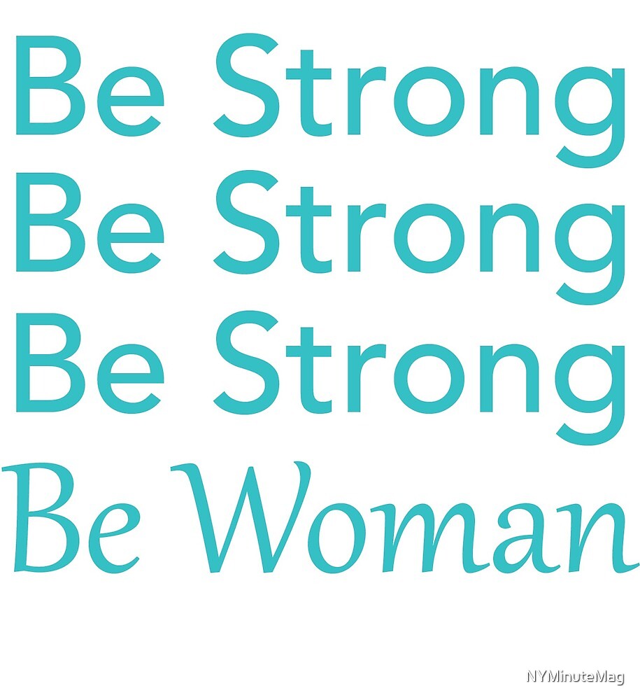 Be Strong Be Strong Be Strong Be Woman by NYMinuteMag