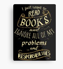 I just want to read BOOKS and ignore all of my problems and responsibilities Metal Print