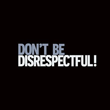 Don't be disrespectful!” 