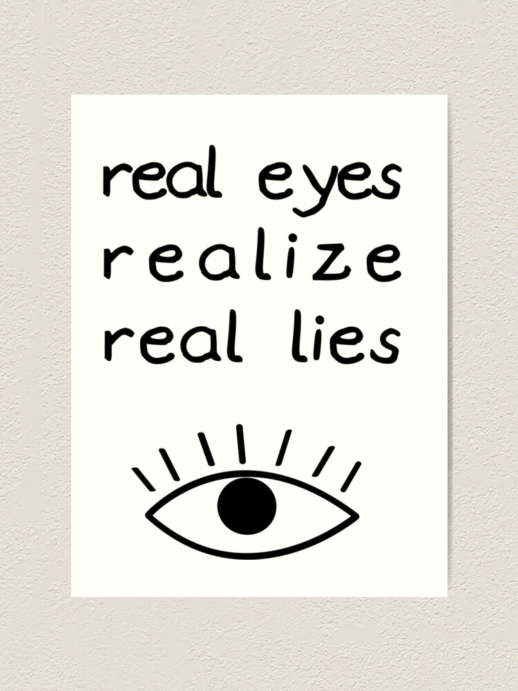 Real Eyes Realize Real Lies Black Text Art Print