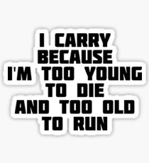 I Carry Because I'm Too Young To Die And Too Old To Run Sticker