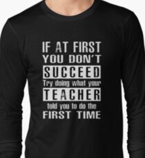 If at first you don't SUCCEED try doing what your TEACHER told you to do the first time ! Long Sleeve T-Shirt