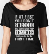 If at first you don't SUCCEED try doing what your TEACHER told you to do the first time ! Women's Relaxed Fit T-Shirt