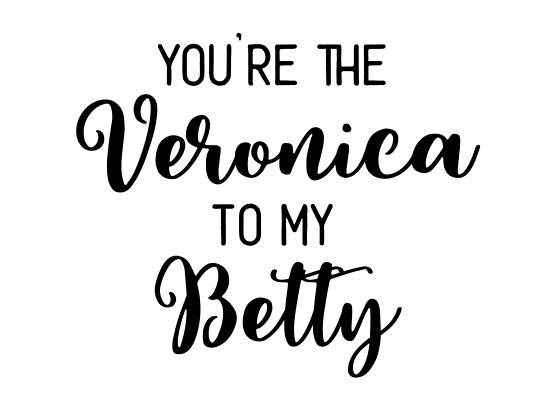 You Re The Veronica To My Betty