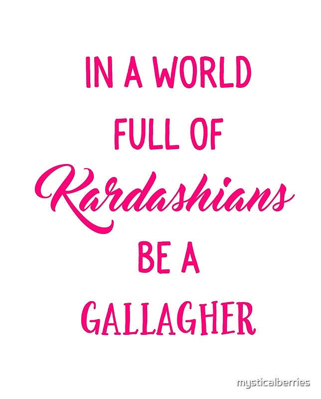 "In A World Full of Kardashians Be a Gallagher" by mysticalberries Redbubble
