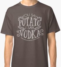 You Say Potato I Say Vodka Classic T-Shirt