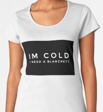 Im cold I need a Blanchett Women's Premium T-Shirt