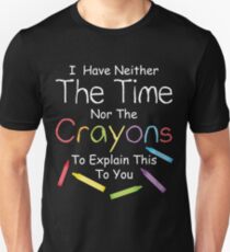 I have neither the crayons nor the time to explain this to you. Unisex T-Shirt