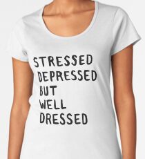 Stressed, Depressed, But Well Dressed Women's Premium T-Shirt